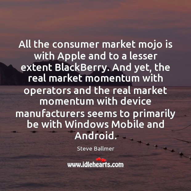 All the consumer market mojo is with Apple and to a lesser Steve Ballmer Picture Quote