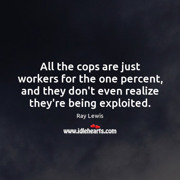 All the cops are just workers for the one percent, and they Ray Lewis Picture Quote
