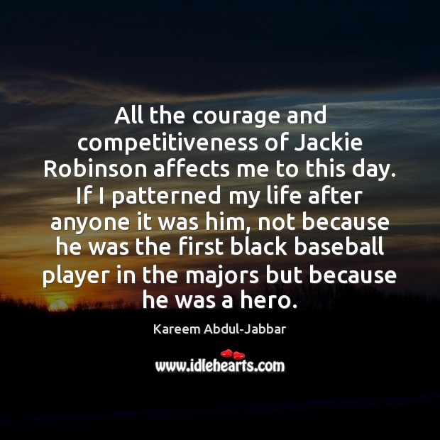 All the courage and competitiveness of Jackie Robinson affects me to this Kareem Abdul-Jabbar Picture Quote