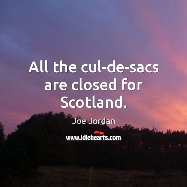All the cul-de-sacs are closed for Scotland. Joe Jordan Picture Quote