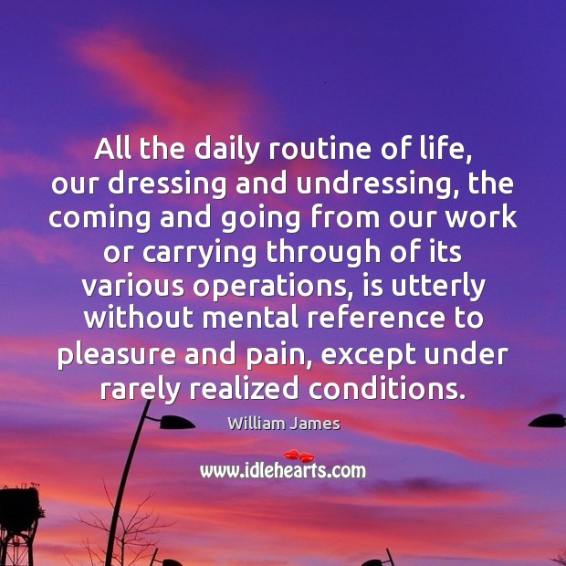 All the daily routine of life, our dressing and undressing, the coming William James Picture Quote
