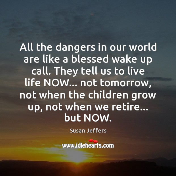 All the dangers in our world are like a blessed wake up Susan Jeffers Picture Quote