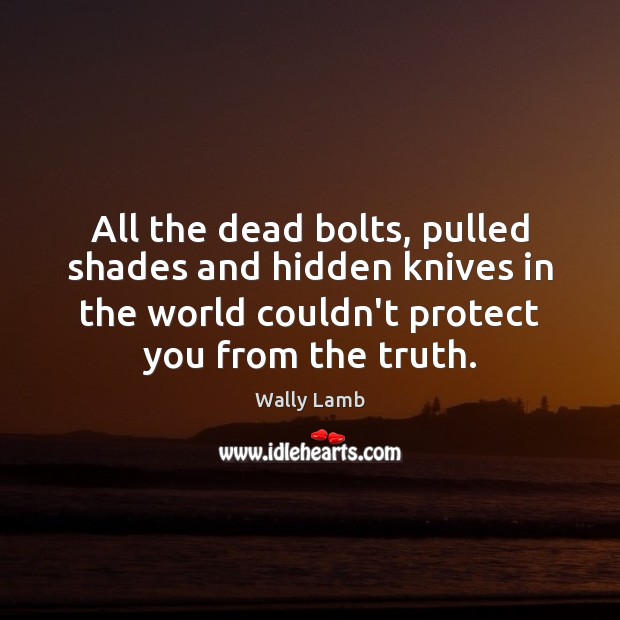 All the dead bolts, pulled shades and hidden knives in the world Wally Lamb Picture Quote