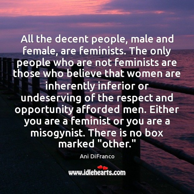 All the decent people, male and female, are feminists. The only people Ani DiFranco Picture Quote