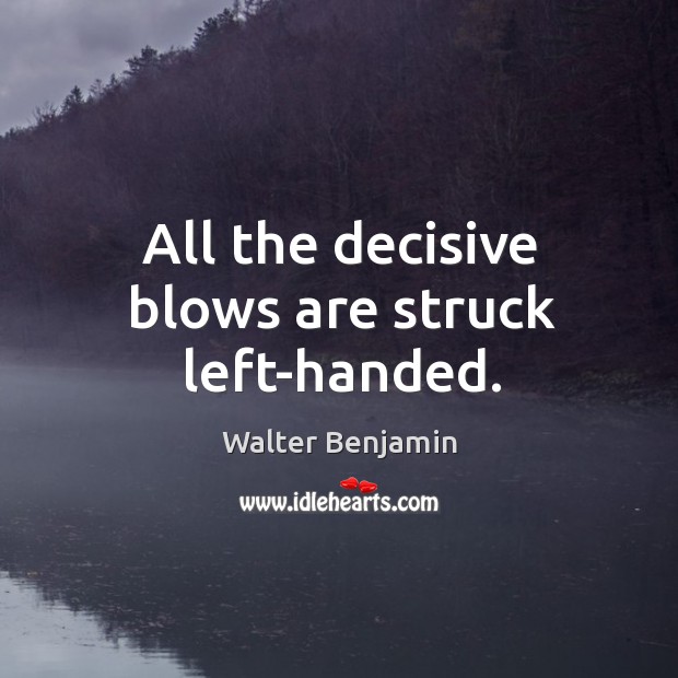 All the decisive blows are struck left-handed. Walter Benjamin Picture Quote