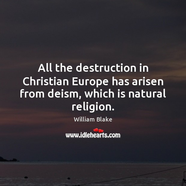 All the destruction in Christian Europe has arisen from deism, which is natural religion. William Blake Picture Quote