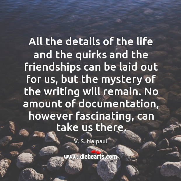 All the details of the life and the quirks and the friendships can be laid out for us V. S. Naipaul Picture Quote