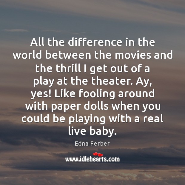 All the difference in the world between the movies and the thrill Edna Ferber Picture Quote