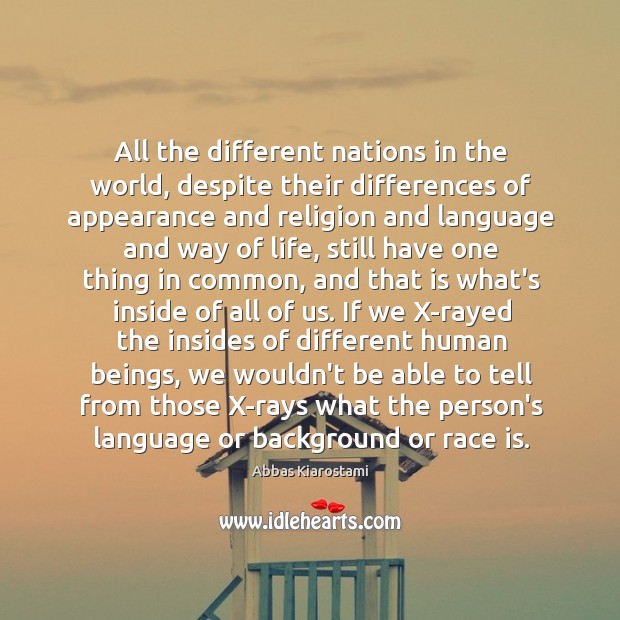 All the different nations in the world, despite their differences of appearance Abbas Kiarostami Picture Quote