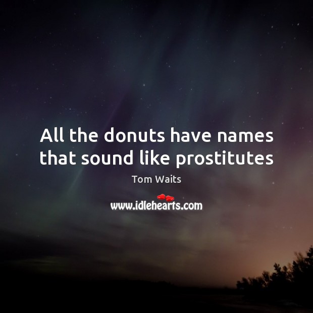 All the donuts have names that sound like prostitutes Tom Waits Picture Quote