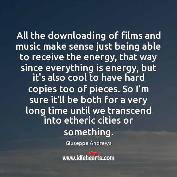All the downloading of films and music make sense just being able Giuseppe Andrews Picture Quote
