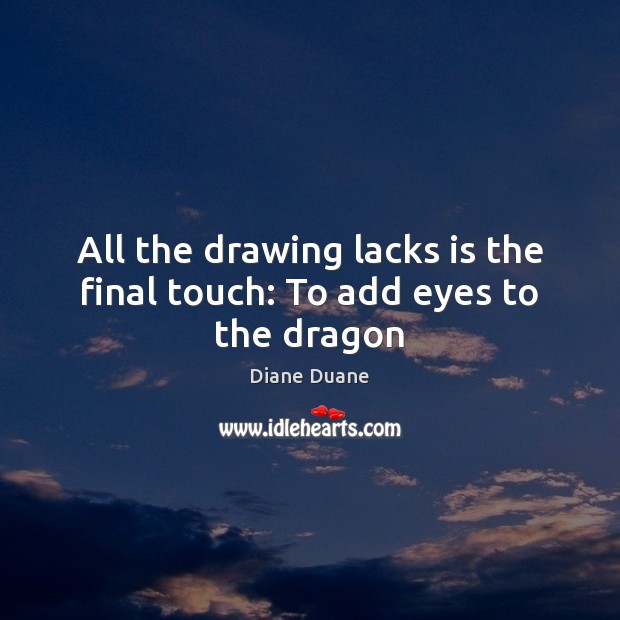 All the drawing lacks is the final touch: To add eyes to the dragon Diane Duane Picture Quote