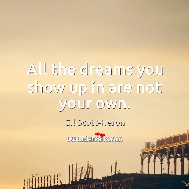 All the dreams you show up in are not your own. Gil Scott-Heron Picture Quote