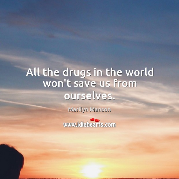 All the drugs in the world won’t save us from ourselves. Marilyn Manson Picture Quote