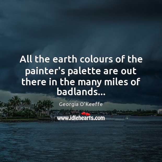 All the earth colours of the painter’s palette are out there in Georgia O’Keeffe Picture Quote
