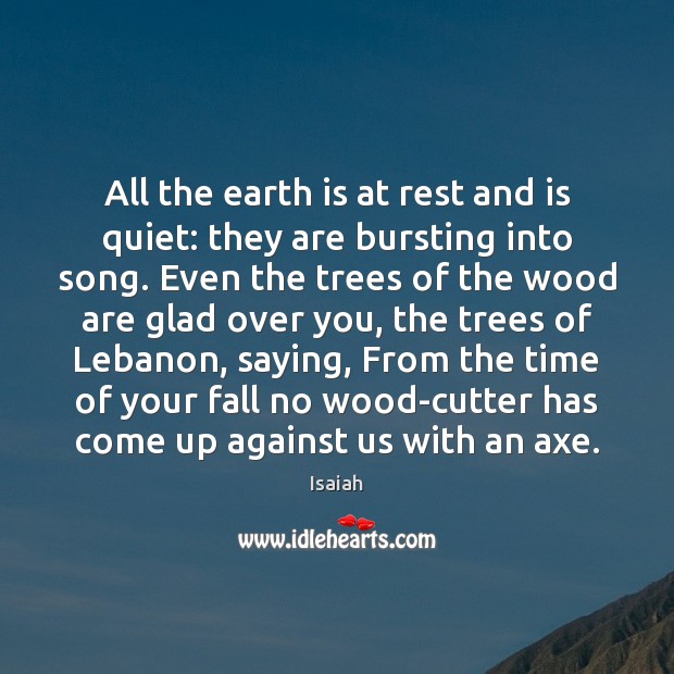 All the earth is at rest and is quiet: they are bursting Isaiah Picture Quote