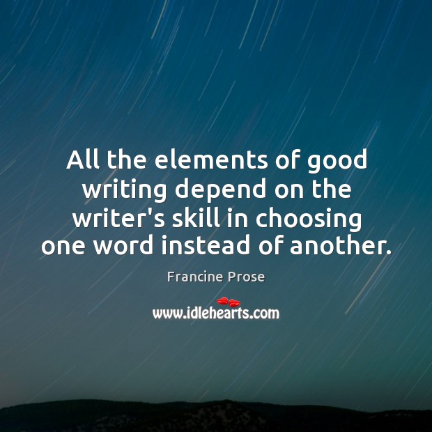 All the elements of good writing depend on the writer’s skill in Francine Prose Picture Quote