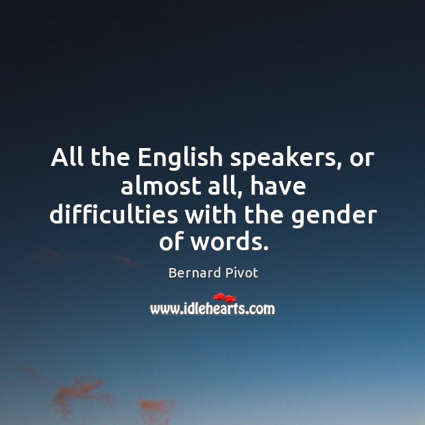 All the english speakers, or almost all, have difficulties with the gender of words. Bernard Pivot Picture Quote