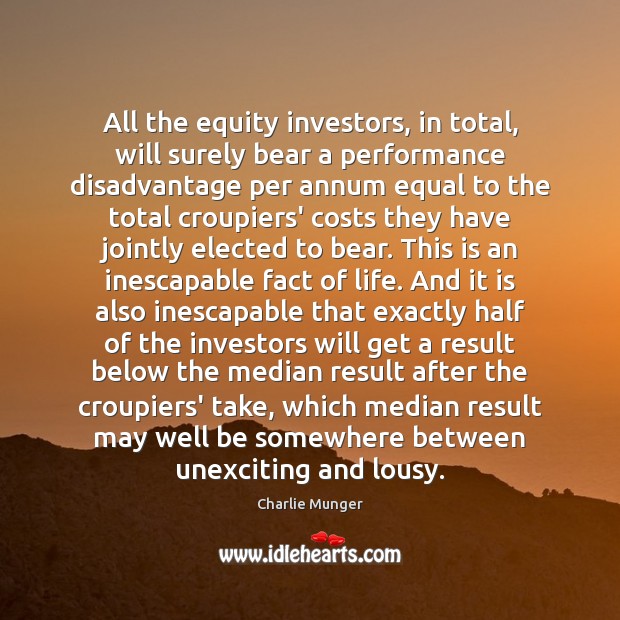 All the equity investors, in total, will surely bear a performance disadvantage Charlie Munger Picture Quote