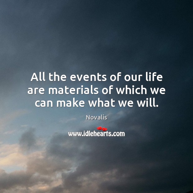 All the events of our life are materials of which we can make what we will. Novalis Picture Quote