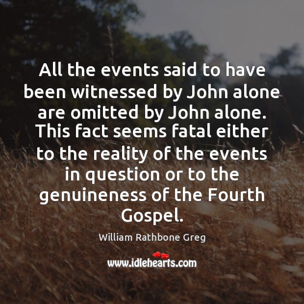 All the events said to have been witnessed by John alone are William Rathbone Greg Picture Quote