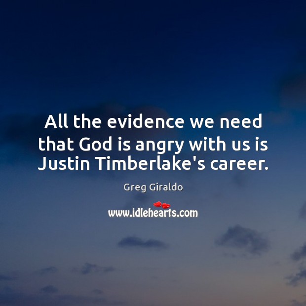 All the evidence we need that God is angry with us is Justin Timberlake’s career. Greg Giraldo Picture Quote