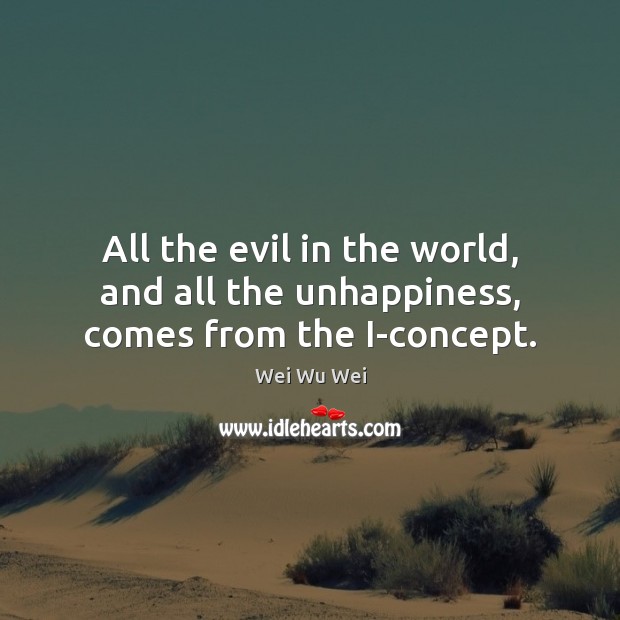 All the evil in the world, and all the unhappiness, comes from the I-concept. Wei Wu Wei Picture Quote