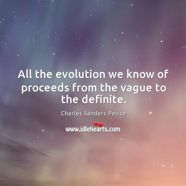 All the evolution we know of proceeds from the vague to the definite. Image