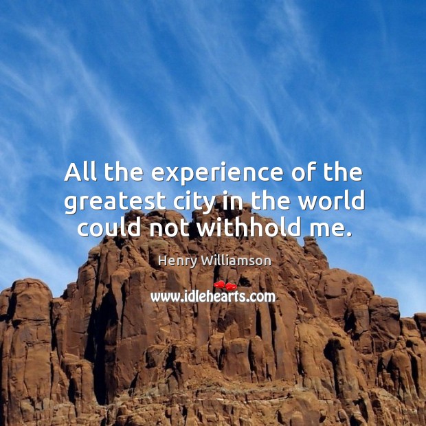 All the experience of the greatest city in the world could not withhold me. Henry Williamson Picture Quote