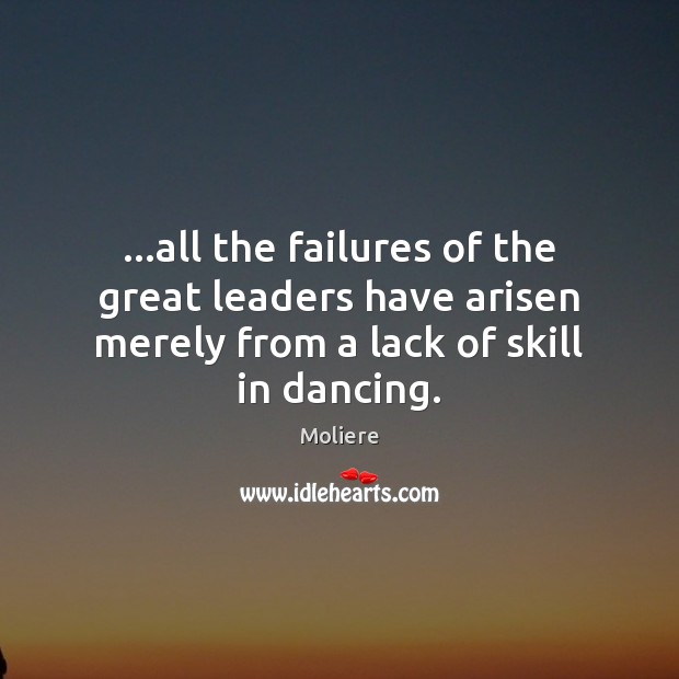 …all the failures of the great leaders have arisen merely from a Moliere Picture Quote