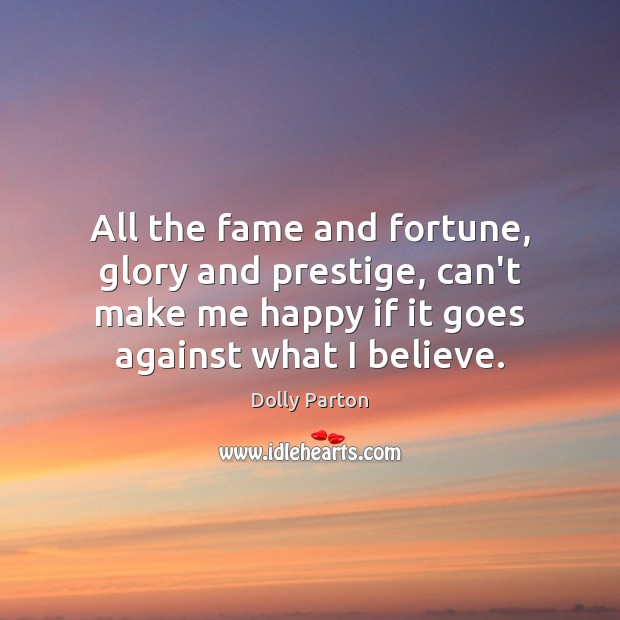 All the fame and fortune, glory and prestige, can’t make me happy Dolly Parton Picture Quote