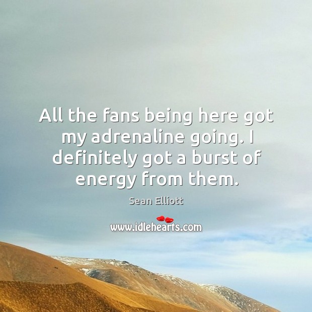 All the fans being here got my adrenaline going. I definitely got a burst of energy from them. Sean Elliott Picture Quote