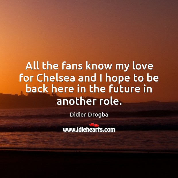 All the fans know my love for Chelsea and I hope to Didier Drogba Picture Quote