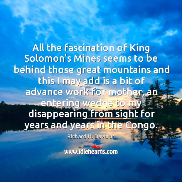 All the fascination of king solomon’s mines seems to be behind those great mountains and Richard H. Davis Jr. Picture Quote