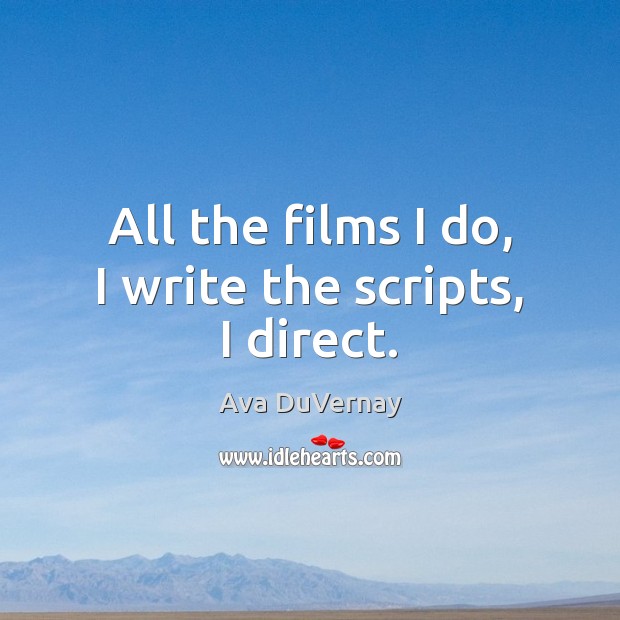 All the films I do, I write the scripts, I direct. Ava DuVernay Picture Quote