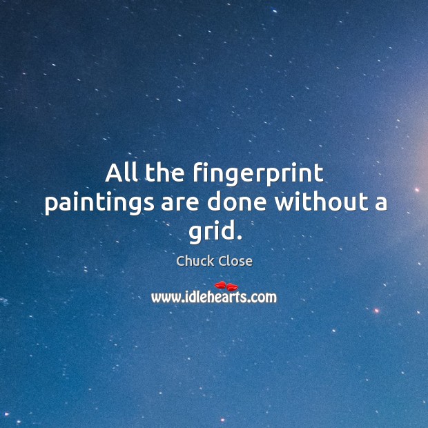 All the fingerprint paintings are done without a grid. Chuck Close Picture Quote