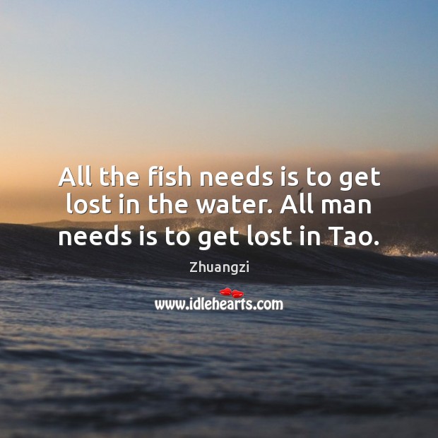 All the fish needs is to get lost in the water. All man needs is to get lost in Tao. Zhuangzi Picture Quote