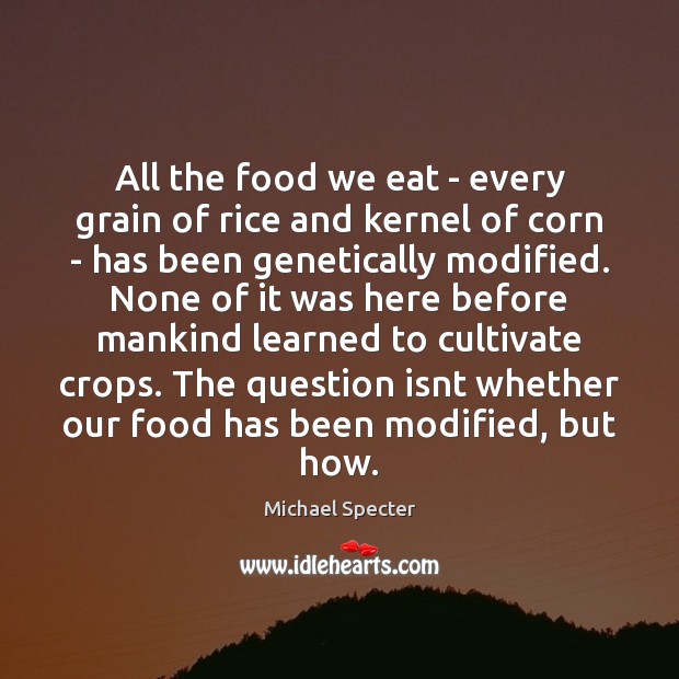 All the food we eat – every grain of rice and kernel Michael Specter Picture Quote