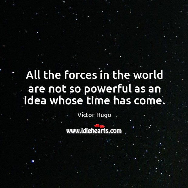 All the forces in the world are not so powerful as an idea whose time has come. Victor Hugo Picture Quote