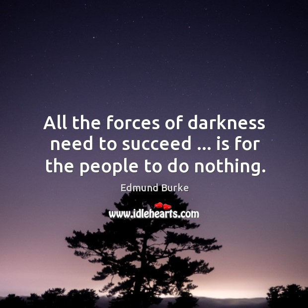 All the forces of darkness need to succeed … is for the people to do nothing. Image