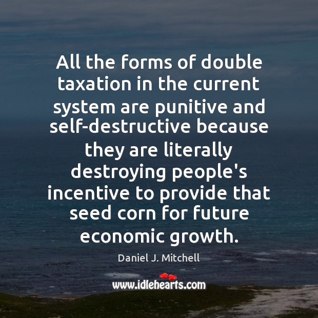 All the forms of double taxation in the current system are punitive Daniel J. Mitchell Picture Quote