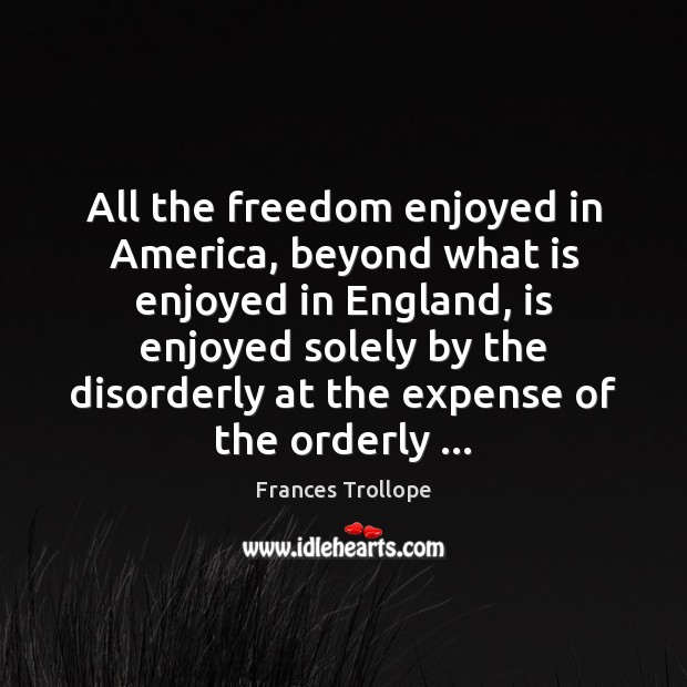 All the freedom enjoyed in America, beyond what is enjoyed in England, Frances Trollope Picture Quote
