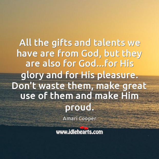 All the gifts and talents we have are from God, but they 