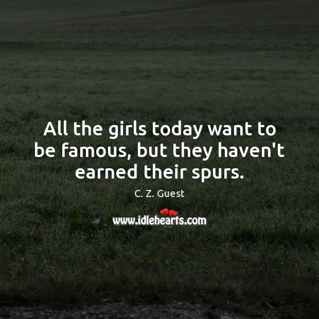 All the girls today want to be famous, but they haven’t earned their spurs. C. Z. Guest Picture Quote