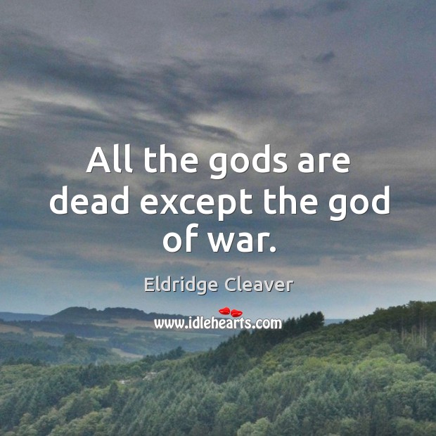All the Gods are dead except the God of war. Eldridge Cleaver Picture Quote