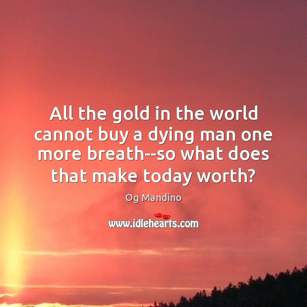 All the gold in the world cannot buy a dying man one Og Mandino Picture Quote