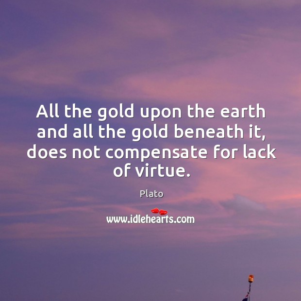 All the gold upon the earth and all the gold beneath it, Plato Picture Quote