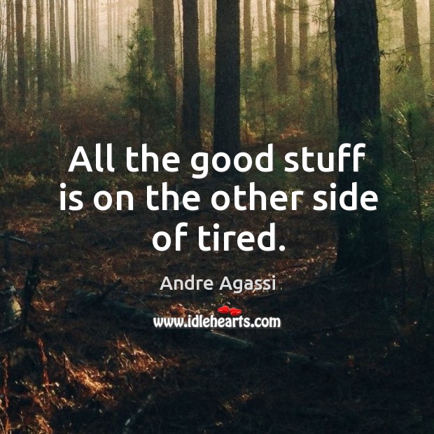 All the good stuff is on the other side of tired. Image