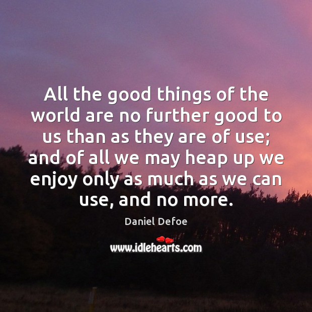All the good things of the world are no further good to Daniel Defoe Picture Quote