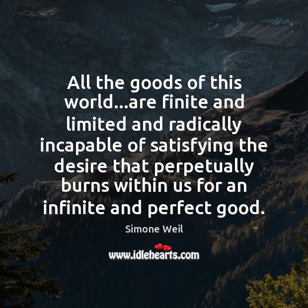 All the goods of this world…are finite and limited and radically Simone Weil Picture Quote
